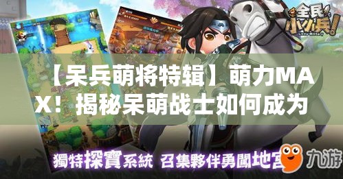 【呆兵萌将特辑】萌力MAX！揭秘呆萌战士如何成为备受瞩目的IP形象，助推文创产业新发展